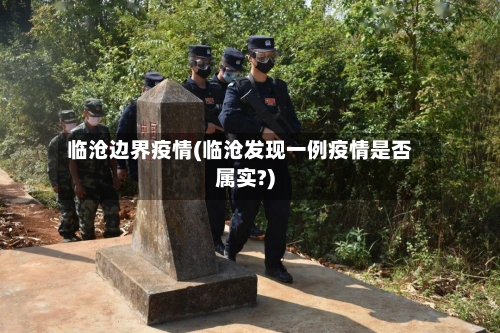 临沧边界疫情(临沧发现一例疫情是否属实?)-第3张图片