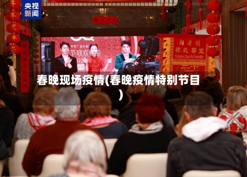 春晚现场疫情(春晚疫情特别节目)-第2张图片