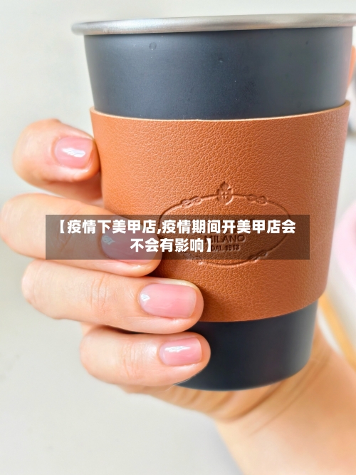 【疫情下美甲店,疫情期间开美甲店会不会有影响】