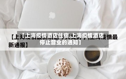 【上海疫情酒店住宿,上海疫情酒店停止营业的通知】