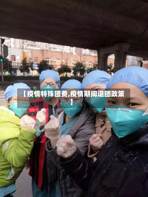 【疫情特殊团费,疫情期间退团政策】