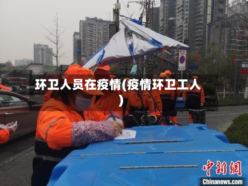 环卫人员在疫情(疫情环卫工人)