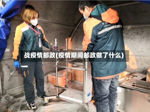 战疫情邮政(疫情期间邮政做了什么)