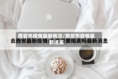 西安市疫情最新情况/西安市疫情最新进展-第3张图片