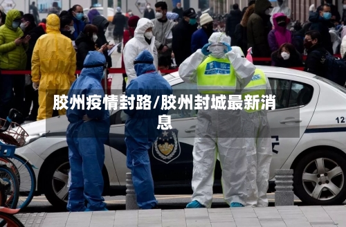 胶州疫情封路/胶州封城最新消息-第2张图片