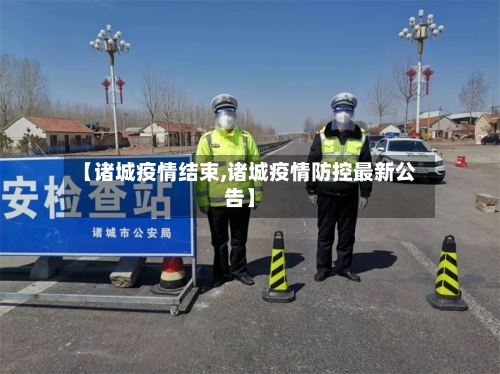 【诸城疫情结束,诸城疫情防控最新公告】