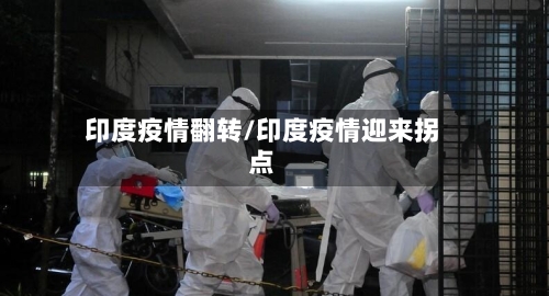 印度疫情翻转/印度疫情迎来拐点-第2张图片