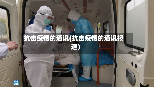 抗击疫情的通讯(抗击疫情的通讯报道)