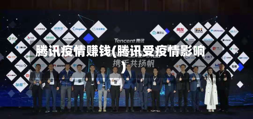 腾讯疫情赚钱(腾讯受疫情影响)