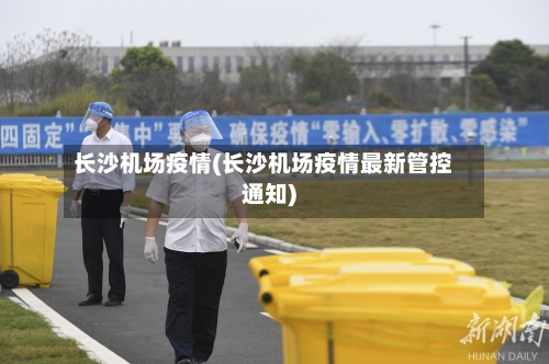 长沙机场疫情(长沙机场疫情最新管控通知)