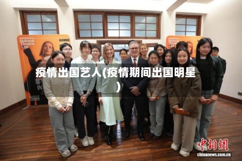 疫情出国艺人(疫情期间出国明星)