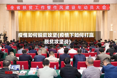 疫情如何脱贫攻坚(疫情下如何打赢脱贫攻坚战)