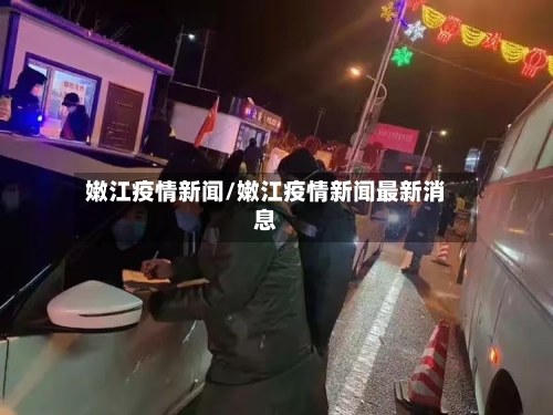 嫩江疫情新闻/嫩江疫情新闻最新消息-第2张图片