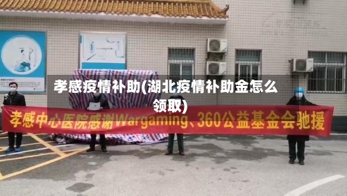 孝感疫情补助(湖北疫情补助金怎么领取)