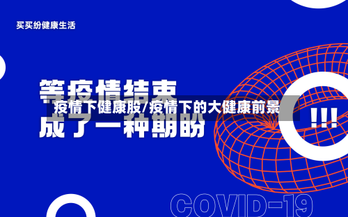 疫情下健康股/疫情下的大健康前景-第2张图片