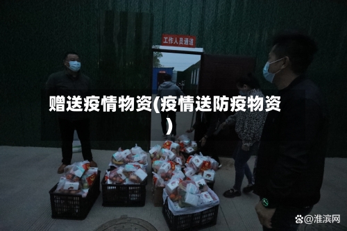 赠送疫情物资(疫情送防疫物资)