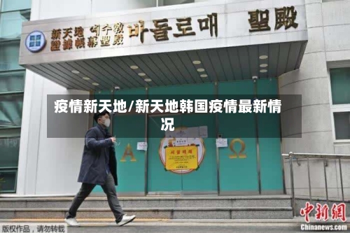 疫情新天地/新天地韩国疫情最新情况-第3张图片
