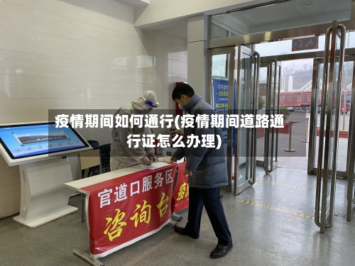 疫情期间如何通行(疫情期间道路通行证怎么办理)-第2张图片