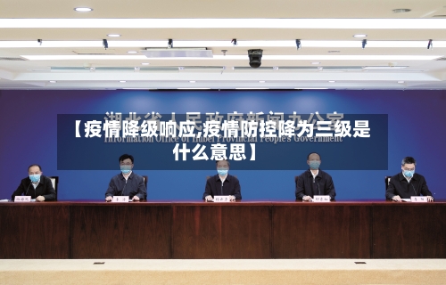 【疫情降级响应,疫情防控降为三级是什么意思】-第3张图片
