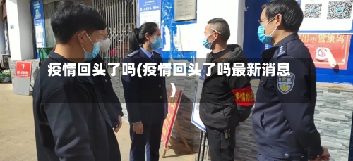 疫情回头了吗(疫情回头了吗最新消息)-第3张图片