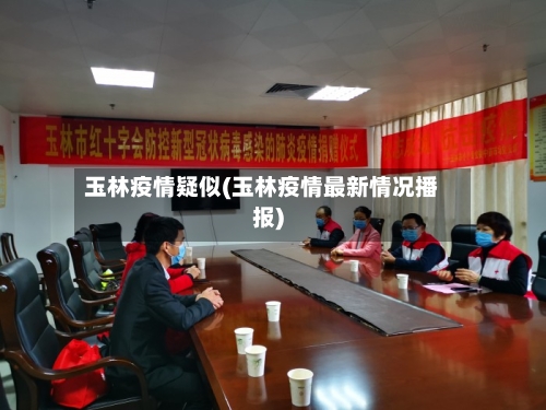 玉林疫情疑似(玉林疫情最新情况播报)