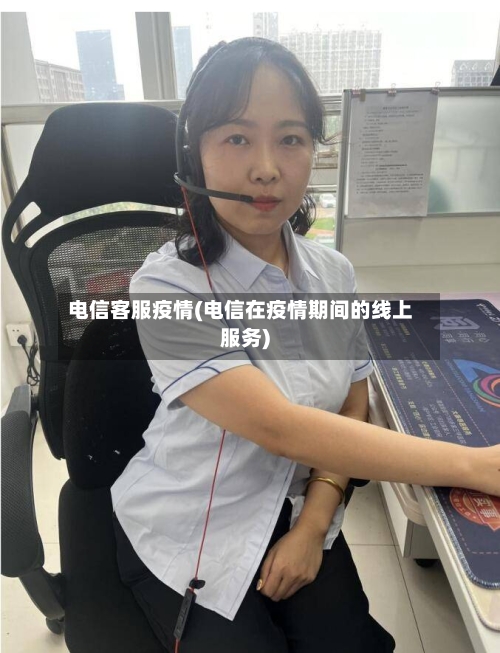 电信客服疫情(电信在疫情期间的线上服务)-第3张图片
