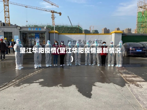 望江华阳疫情(望江华阳疫情最新情况)-第2张图片
