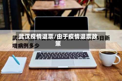 武汉疫情退票/由于疫情退票政策-第2张图片