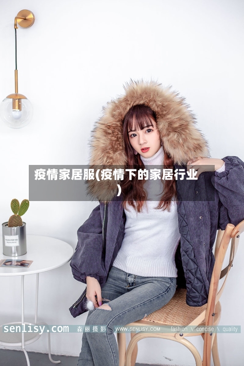 疫情家居服(疫情下的家居行业)