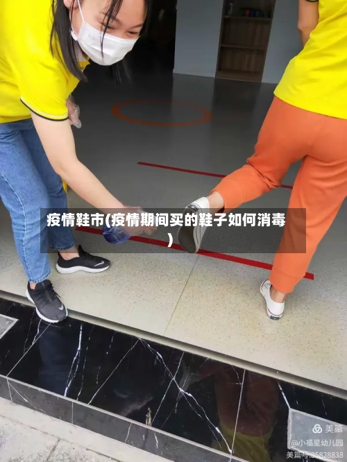 疫情鞋市(疫情期间买的鞋子如何消毒)