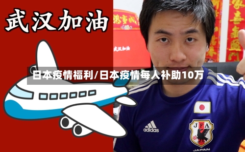 日本疫情福利/日本疫情每人补助10万
