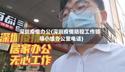 深圳疫情办公(深圳疫情防控工作领导小组办公室电话)