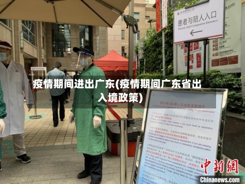 疫情期间进出广东(疫情期间广东省出入境政策)