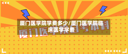 厦门医学院学费多少/厦门医学院临床医学学费-第3张图片