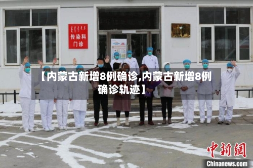 【内蒙古新增8例确诊,内蒙古新增8例确诊轨迹】-第3张图片
