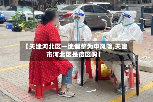【天津河北区一地调整为中风险,天津市河北区是疫区吗】