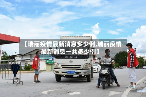【瑞丽疫情最新消息多少例,瑞丽疫情最新消息一共多少例】