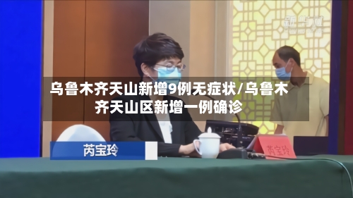 乌鲁木齐天山新增9例无症状/乌鲁木齐天山区新增一例确诊