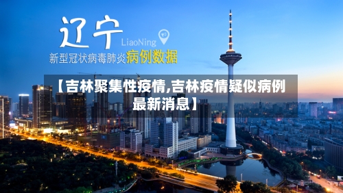【吉林聚集性疫情,吉林疫情疑似病例最新消息】-第2张图片