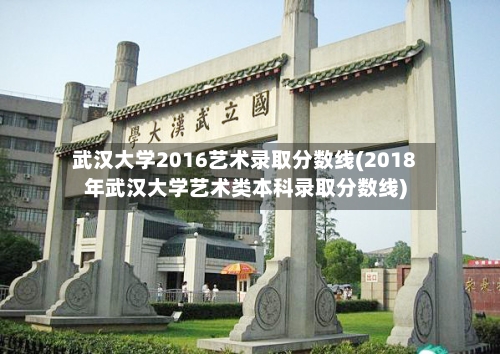 武汉大学2016艺术录取分数线(2018年武汉大学艺术类本科录取分数线)