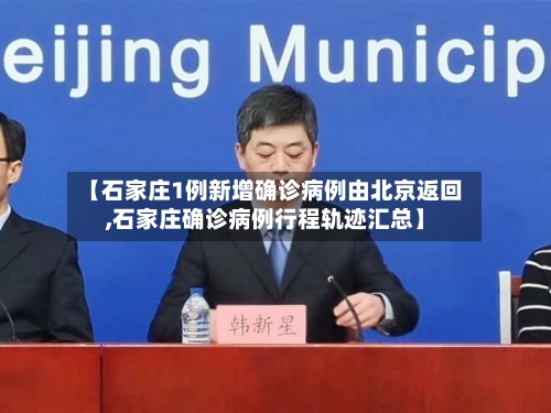 【石家庄1例新增确诊病例由北京返回,石家庄确诊病例行程轨迹汇总】-第3张图片