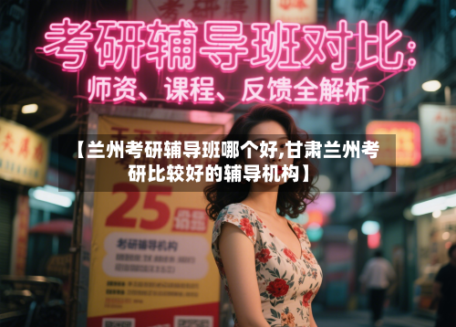 【兰州考研辅导班哪个好,甘肃兰州考研比较好的辅导机构】-第2张图片