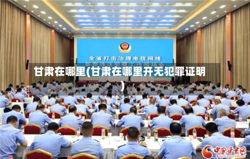 甘肃在哪里(甘肃在哪里开无犯罪证明)-第3张图片