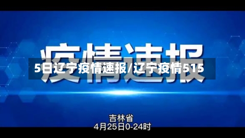 5日辽宁疫情速报/辽宁疫情515