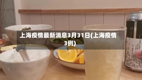 上海疫情最新消息3月31日(上海疫情3例)