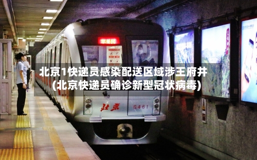北京1快递员感染配送区域涉王府井(北京快递员确诊新型冠状病毒)-第2张图片