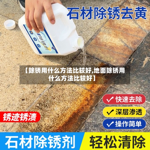 【除锈用什么方法比较好,地面除锈用什么方法比较好】-第2张图片