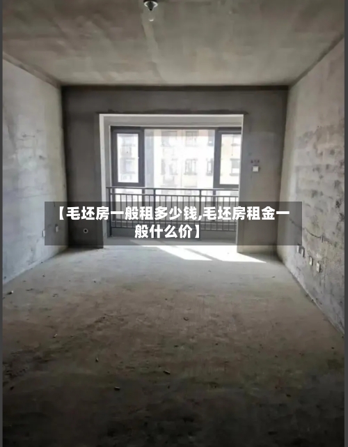 【毛坯房一般租多少钱,毛坯房租金一般什么价】
