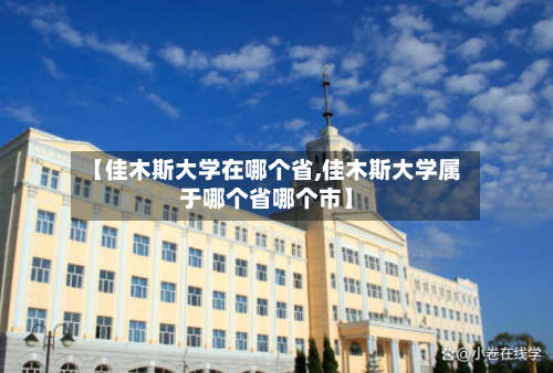 【佳木斯大学在哪个省,佳木斯大学属于哪个省哪个市】