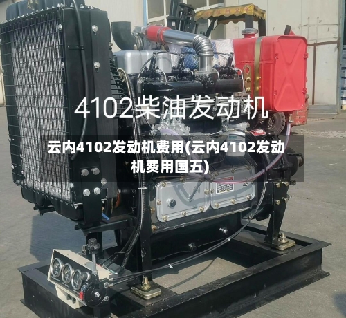 云内4102发动机费用(云内4102发动机费用国五)